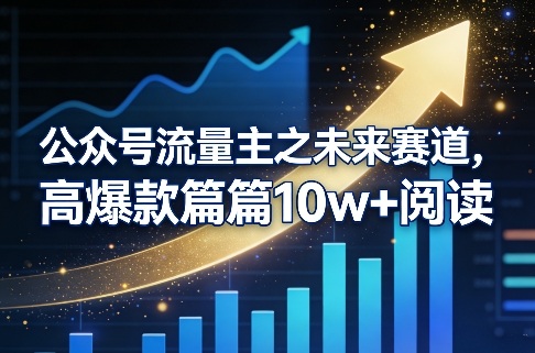 公众号流量主之未来赛道，高爆款篇篇10w+阅读-想要创业