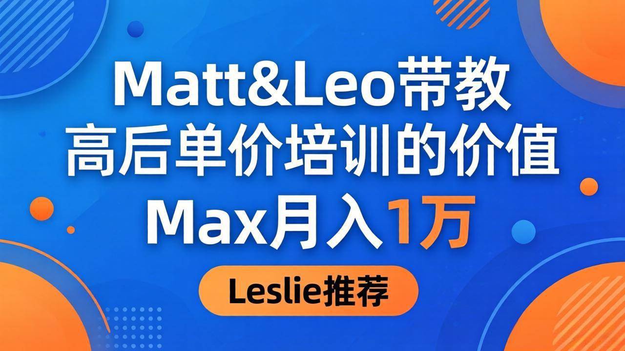 （18161期）为啥都夸这高客单价培训？Matt&Leo 带教，Max 月入 1 万、Leslie 说最值！-想要创业