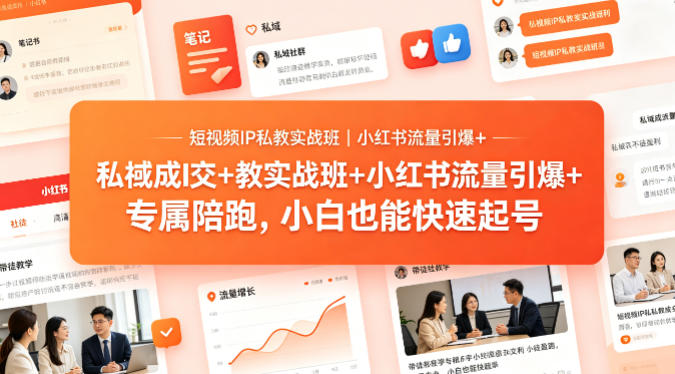 短视频IP私教实战班｜小红书流量引爆+私域成交+带徒盈利，专属陪跑，小白也能快速起号-想要创业