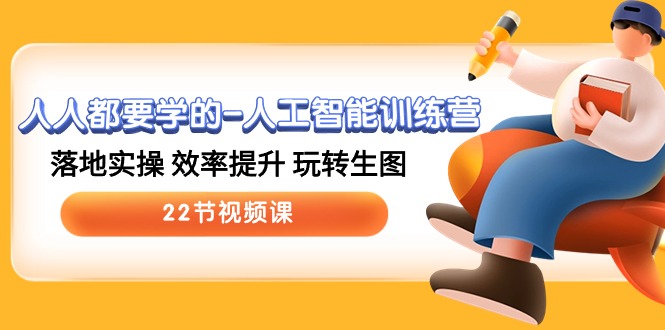 人人都要学的人工智能训练营，落地实操 效率提升 玩转生图 (22节视频课)-想要创业