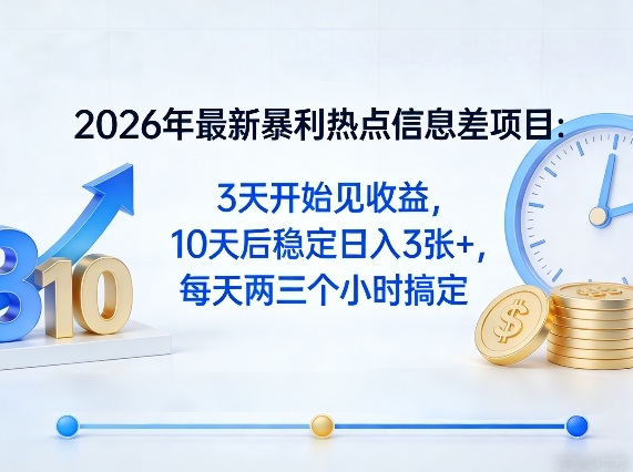2026年最新暴利热点信息差项目：3天开始见收益，10天后稳定日入3张+，每天两三个小时搞定-想要创业