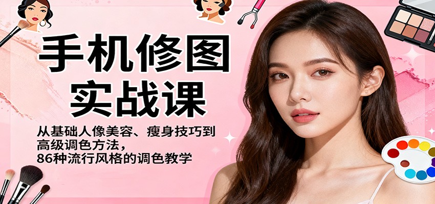 手机修图实战课，从基础人像美容、瘦身技巧到高级调色方法，86种流行风格的调色教学-想要创业