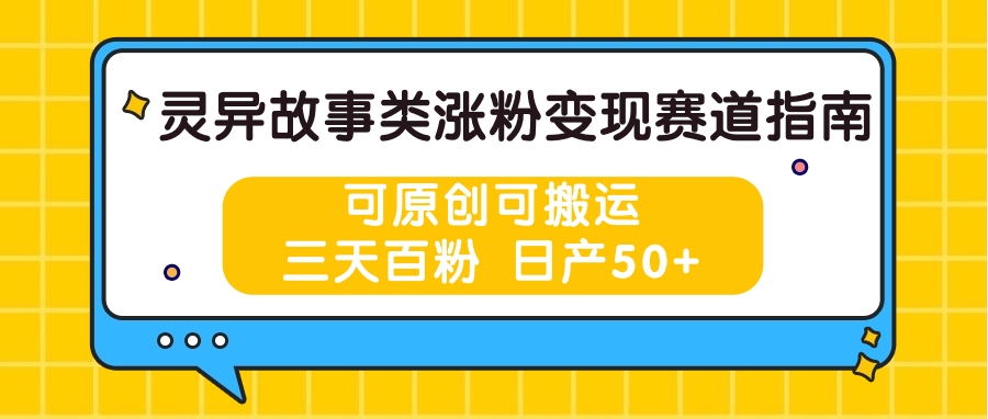 灵异故事类涨粉变现赛道指南，可原创可搬运，三天百粉 日产50+-想要创业