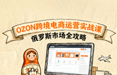 大师兄·俄罗斯跨境OZON快速上手-想要创业