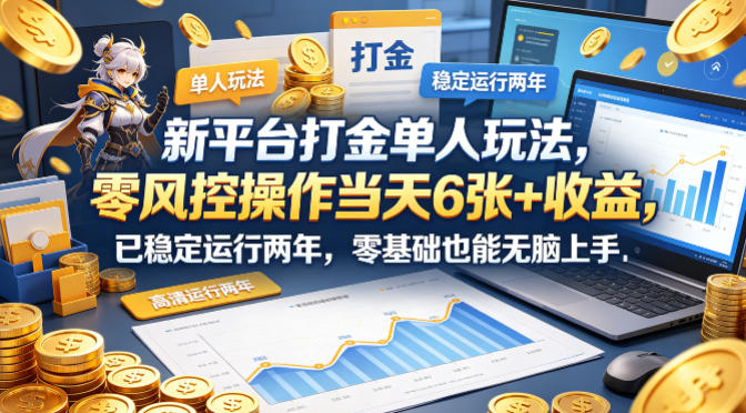 新平台打金单人玩法，零风控操作当天6张+收益，已稳定运行两年，零基础也能无脑上手【揭秘】-想要创业