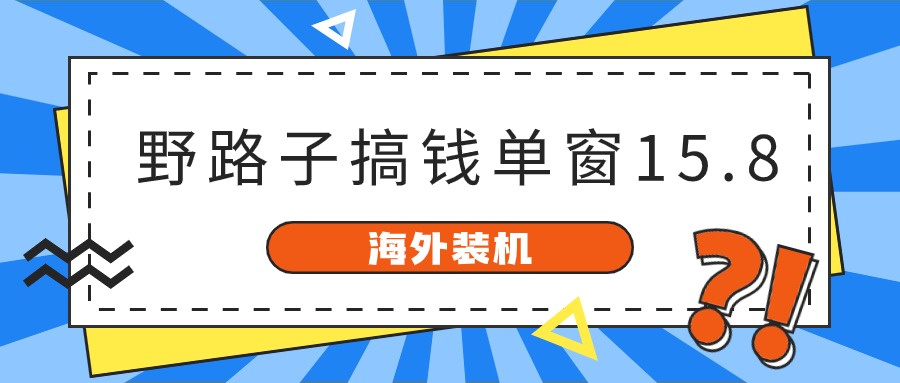 海外装机，野路子搞钱，单窗口15.8，亲测已变现10000+-想要创业