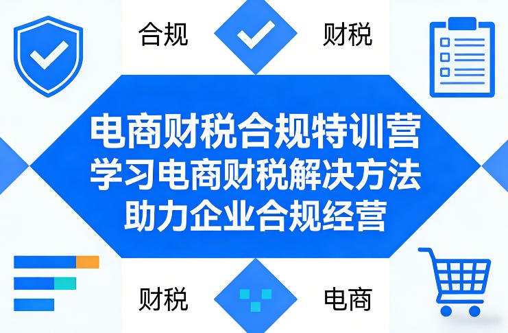 电商财税合规特训营，学习电商财税解决方法，助力企业合规经营-想要创业