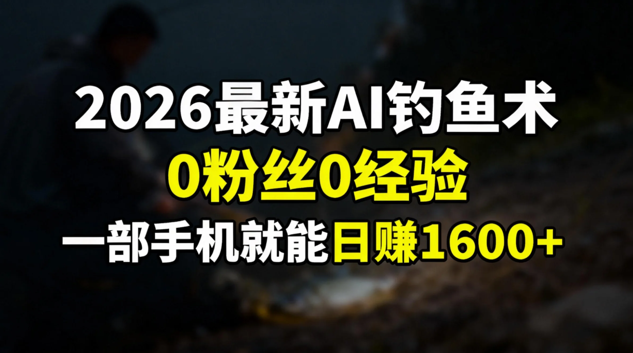 2026最新AI钓鱼术:0粉丝0经验，一部手机就能开启赚钱模式-想要创业