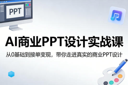 AI商业PPT设计实战课，从0基础到接单变现，带你走进真实的商业PPT设计-想要创业
