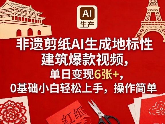 非遗剪纸AI生成地标性建筑爆款视频，单日变现6张+，0基础小白轻松上手，操作简单-想要创业