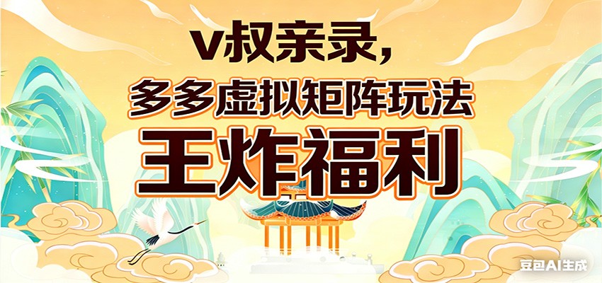 v叔亲录，多多虚拟矩阵玩法，王炸福利限时领取-想要创业