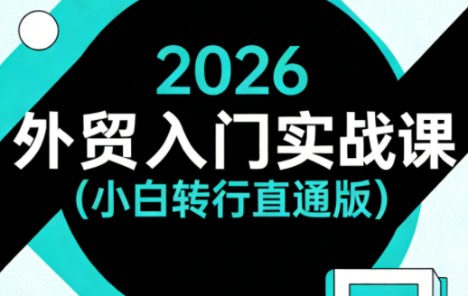 2026外贸入门实战课(小白转行直通版)-想要创业