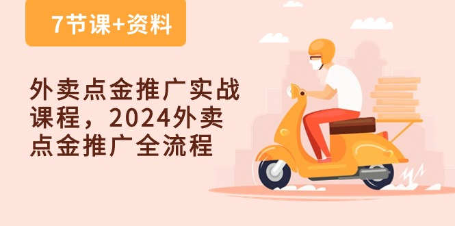 外卖点金推广实战课程，2024外卖点金推广全流程（7节课+资料）-想要创业