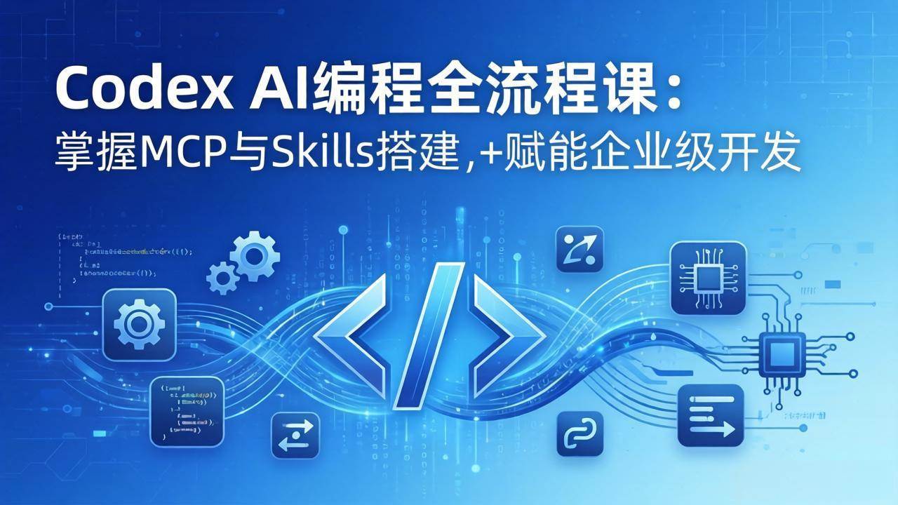 （17809期）Codex AI编程全流程课：模块化教学+双项目实战，掌握MCP与Skills搭建，赋能企业级开发-想要创业