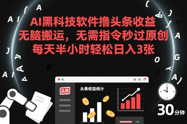 AI黑科技软件撸头条收益，无脑搬运，无需指令秒过原创，每天半小时轻松日入3张【揭秘】-想要创业