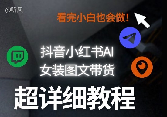 抖音小红书AI女装图文带货教程全拆解!小白看了也会做,可批量可矩阵玩法-想要创业