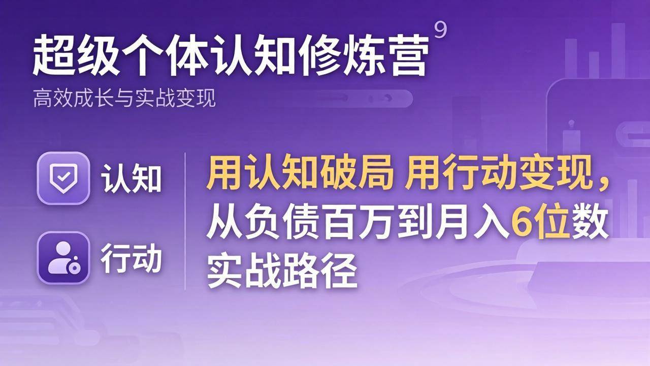 （17854期）超级个体认知修炼营：用认知破局用行动变现，从负债百万到月入6位数实战路径-想要创业