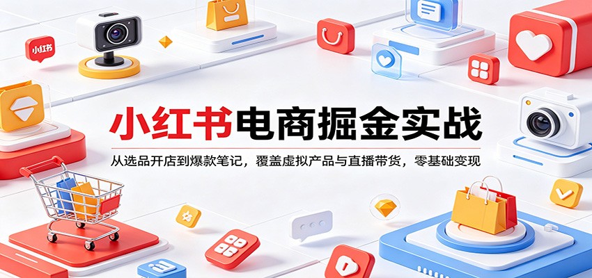 小红书电商掘金实战：从选品开店到爆款笔记，覆盖虚拟产品与直播带货，零基础变现-想要创业