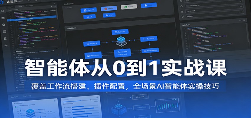 智能体从0到1实战课：覆盖工作流搭建、插件配置，全场景AI智能体实操技巧-想要创业