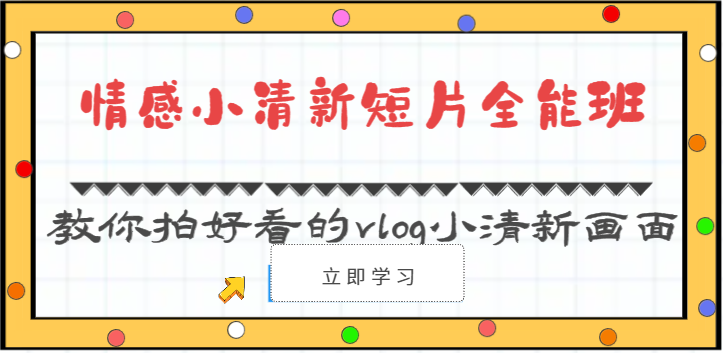 情感小清新短片全能班-教你拍好看的vlog小清新画面（30节课）-想要创业