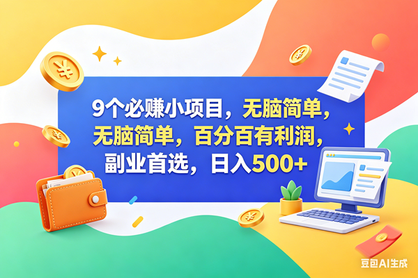 （18162期）9个必赚钱小项目，百分百赚米，无脑简单，副业首选，日入500+-想要创业