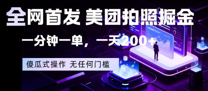 全网首发，美团拍照掘金，一分钟一单，一天200+，一部手机即可，无任何门槛【揭秘】-想要创业