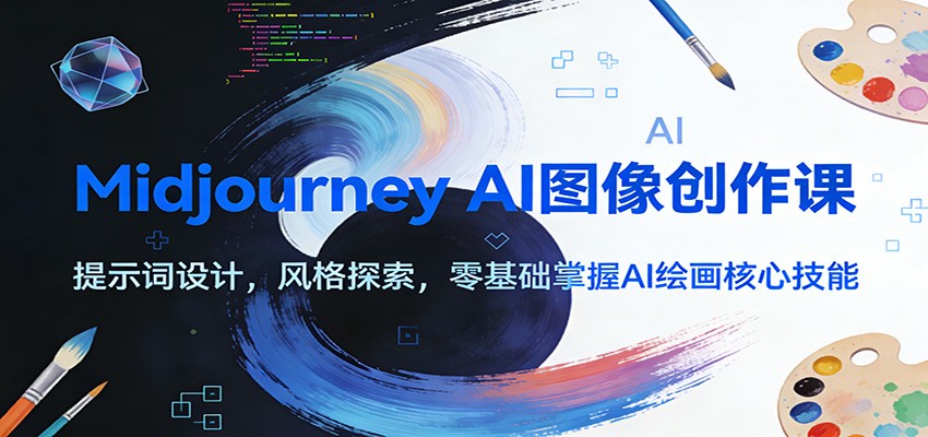 Midjourney AI图像创作课：提示词设计，风格探索，零基础掌握AI绘画核心技能-想要创业