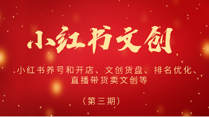 2024小红书文创（第三期）小红书养号和开店、文创货盘、排名优化、直播带货卖文创等-想要创业