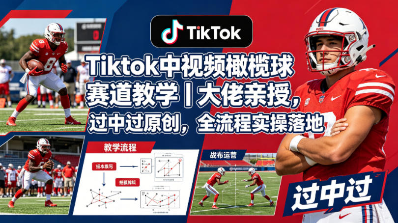 Tiktok中视频橄榄球赛道教学｜大佬亲授，过中过原创，全流程实操落地-想要创业