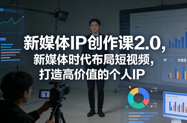 新媒体IP创作课2.0,新媒体时代布局短视频,打造高价值的个人IP 新媒体IP创作课2.0,新媒体时代布局短视频,打造高价值的个人IP