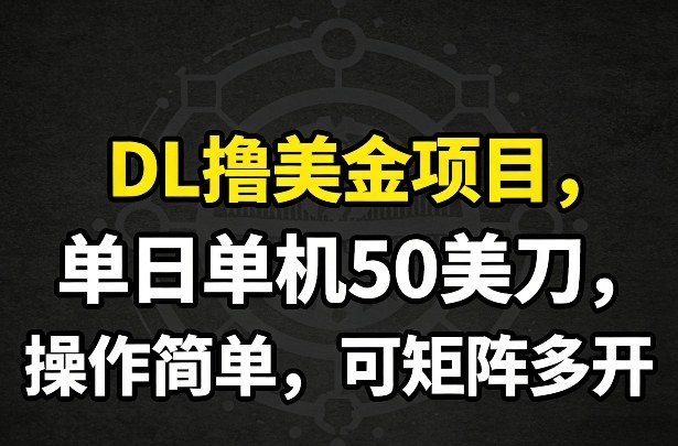 DL撸美金项目，单日单机50美刀，操作简单，可矩阵多开-想要创业
