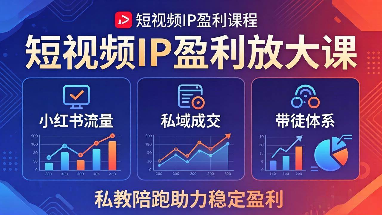 （18138期）短视频IP盈利放大课：小红书流量+私域成交+带徒体系，私教陪跑助力稳定盈利-想要创业