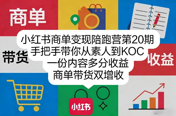 小红书商单变现陪跑营第20期，手把手带你从素人到KOC，一份内容多分收益，商单带货双增收-想要创业
