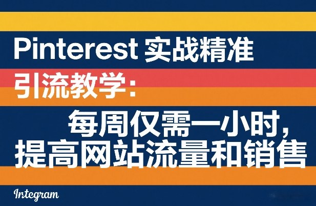 Pinterest实战精准引流教学：每周仅需一小时，提高网站流量和销售-想要创业