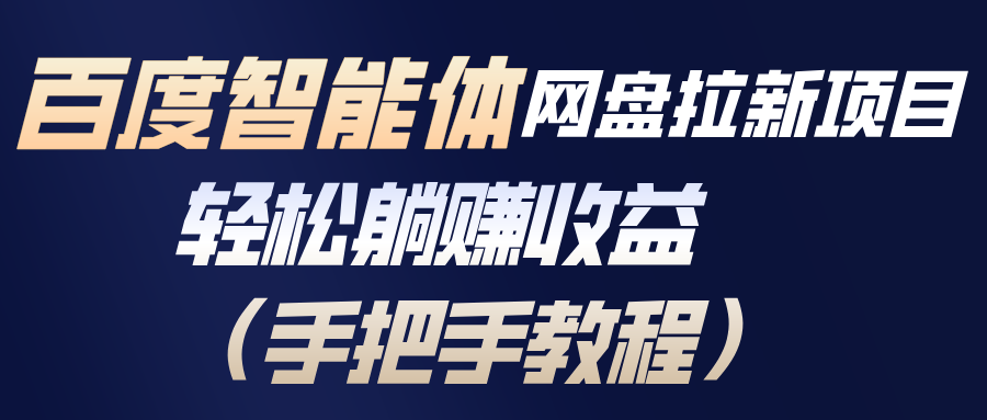百度智能体网盘拉新项目，轻松躺赚收益(手把手教程-想要创业