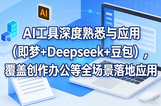 AI工具深度熟悉与应用(即梦+Deepseek+豆包)，覆盖创作办公等全场景落地应用-想要创业