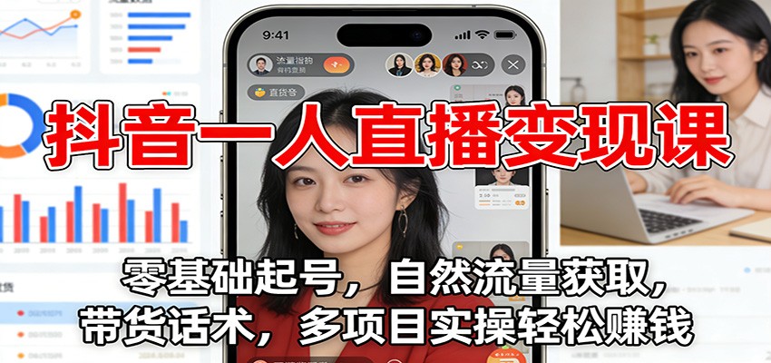 抖音一人直播变现课：零基础起号，自然流量获取，带货话术，多项目实操轻松赚钱-想要创业
