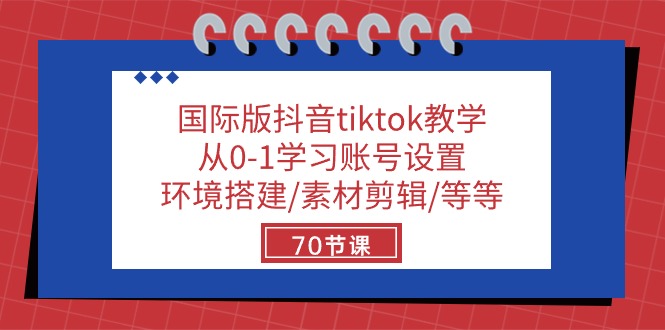 国际版抖音tiktok教学：从0-1学习账号设置/环境搭建/素材剪辑/等等/70节-想要创业